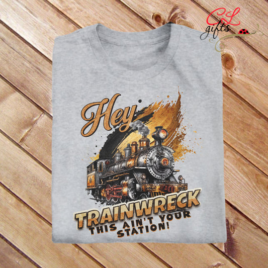 HEY TRAINWRECK THIS AINT YOUR STATION SARCASTIC T SHIRT