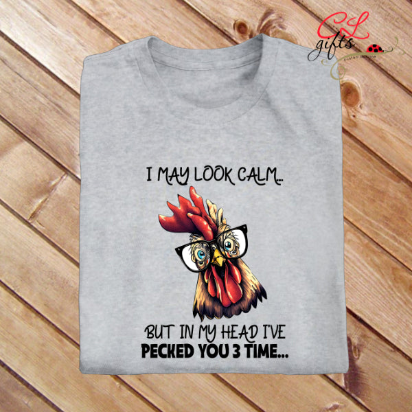 I MAY LOOK CALM BUT IN MY HEAD IVE PECKED YOU 3 TIMES CHICKEN SARCASTIC T SHIRT