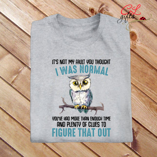 ITS NOT MY FAULT YOU THOUGHT I WAS NORMAL OWL SARCASTIC T SHIRT