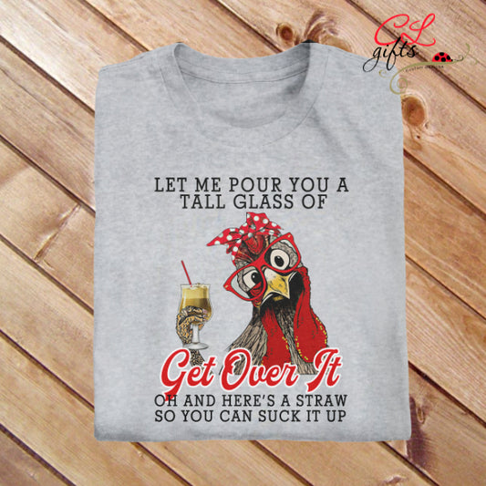 LET ME POUR YOU A TALL GLASS OF GET OVER IT CHICKEN T SHIRT