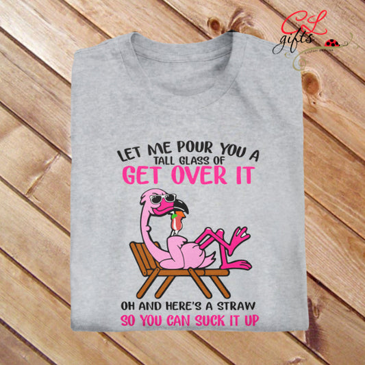 LET ME POUR YOU A TALL GLASS OF GET OVER IT FLAMINGO T SHIRT