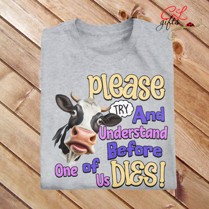 PLEASE TRY AND UNDERSTAND BEFORE ONE OF US DIES COW SARCASTIC FUNNY TRUE CRIME T SHIRT